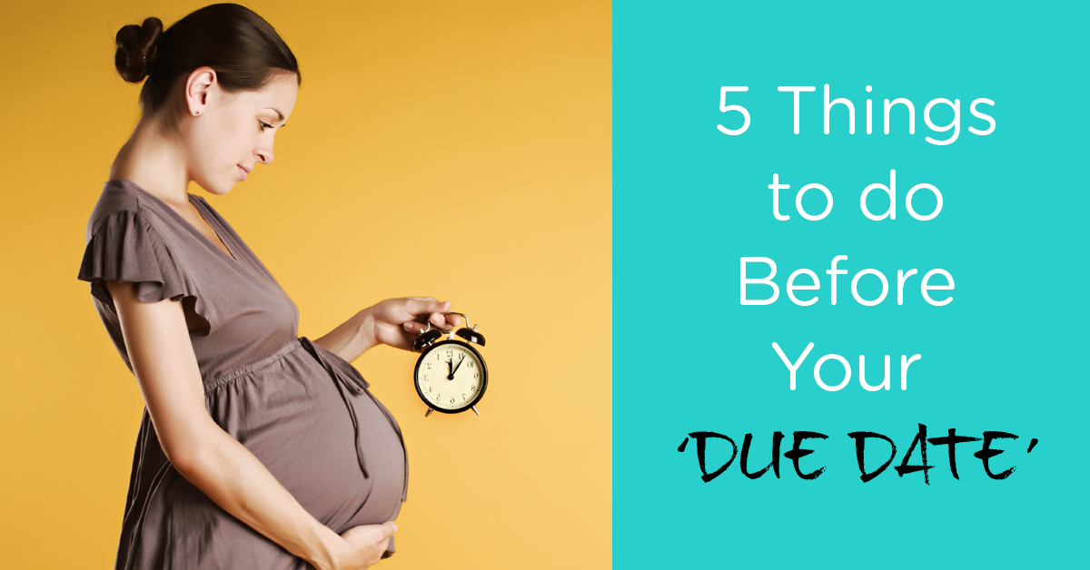 5 Things to do Before Your 'DUE DATE'